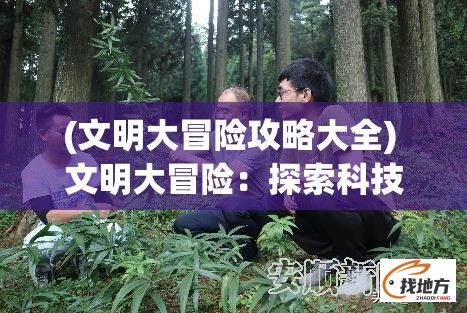 (文明大冒险攻略大全) 文明大冒险：探索科技与文化的交汇点，如何塑造未来社会的机遇与挑战